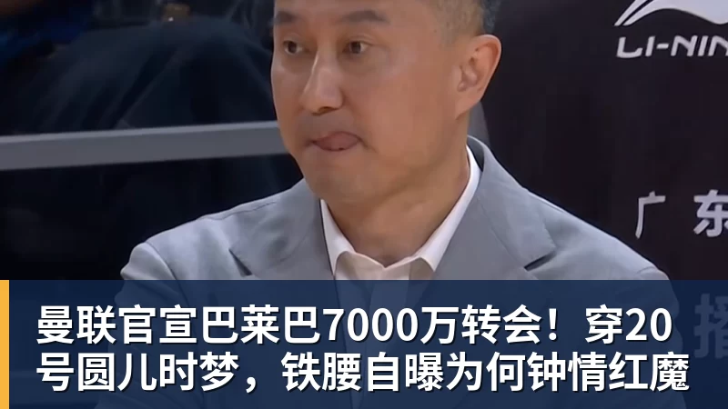 曼联官宣巴莱巴7000万转会！穿20号圆儿时梦，铁腰自曝为何钟情红魔