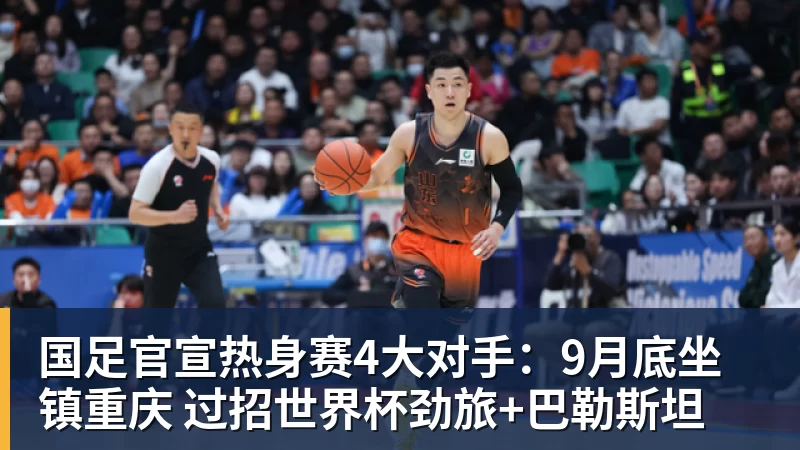 国足官宣热身赛4大对手：9月底坐镇重庆 过招世界杯劲旅+巴勒斯坦