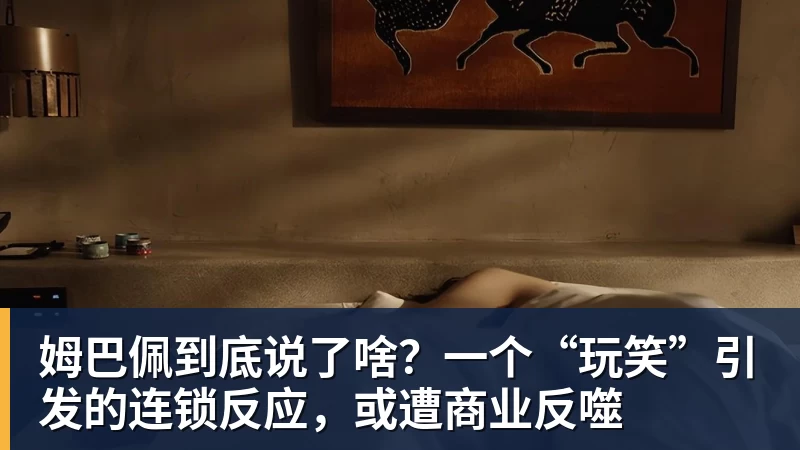 姆巴佩到底说了啥?一个“玩笑”引发的连锁反应,或遭商业反噬