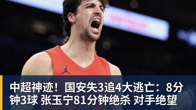 中超神迹!国安失3追4大逃亡:8分钟3球 张玉宁81分钟绝杀 对手绝望