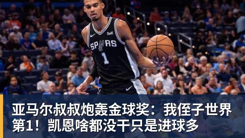 亚马尔叔叔炮轰金球奖：我侄子世界第1！凯恩啥都没干只是进球多